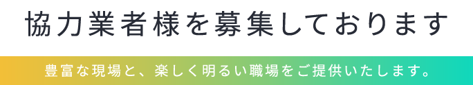 協力業者様を募集しております。豊富な現場と、楽しく明るい職場をご提供いたします。